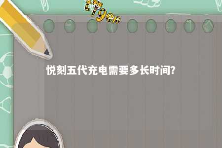 悦刻五代充电需要多长时间
？ 